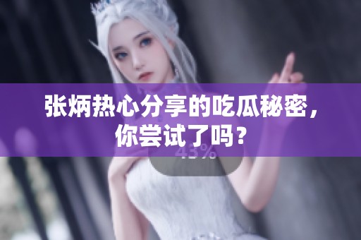 张炳热心分享的吃瓜秘密，你尝试了吗？