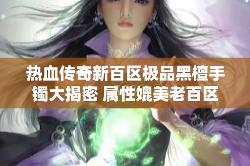 热血传奇新百区极品黑檀手镯大揭密 属性媲美老百区法神装备