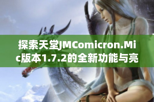 探索天堂JMComicron.Mic版本1.7.2的全新功能与亮点