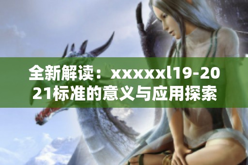 全新解读：xxxxxl19-2021标准的意义与应用探索