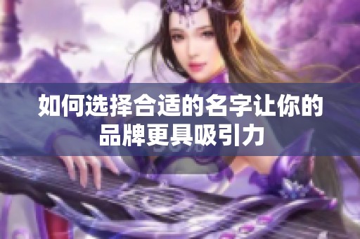 如何选择合适的名字让你的品牌更具吸引力