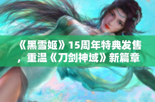 《黑雪姬》15周年特典发售，重温《刀剑神域》新篇章之旅