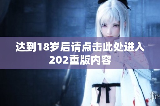 达到18岁后请点击此处进入202重版内容