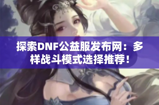 探索DNF公益服发布网：多样战斗模式选择推荐！