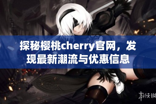 探秘樱桃cherry官网，发现最新潮流与优惠信息