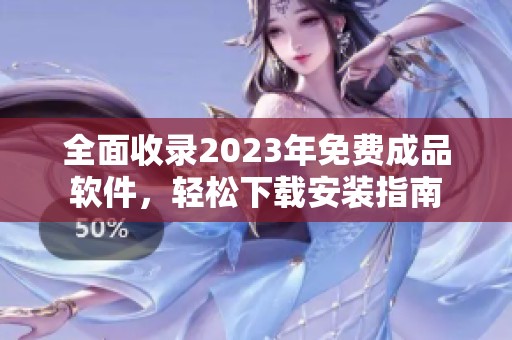 全面收录2023年免费成品软件，轻松下载安装指南