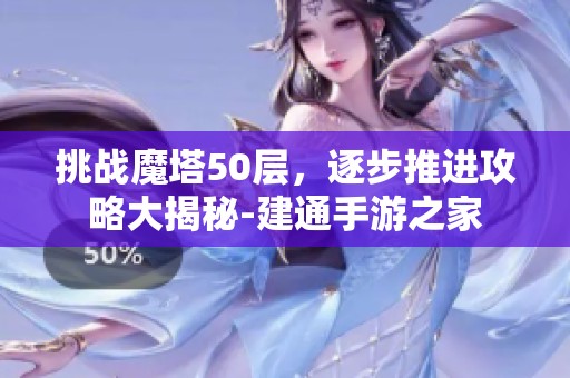 挑战魔塔50层，逐步推进攻略大揭秘-建通手游之家