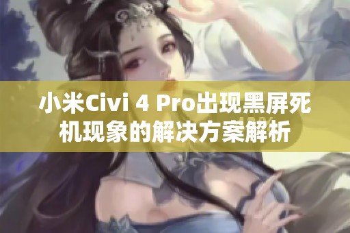 小米Civi 4 Pro出现黑屏死机现象的解决方案解析