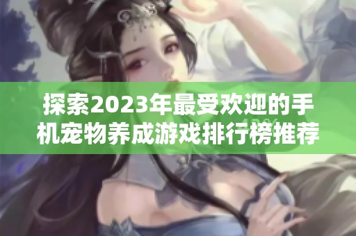 探索2023年最受欢迎的手机宠物养成游戏排行榜推荐