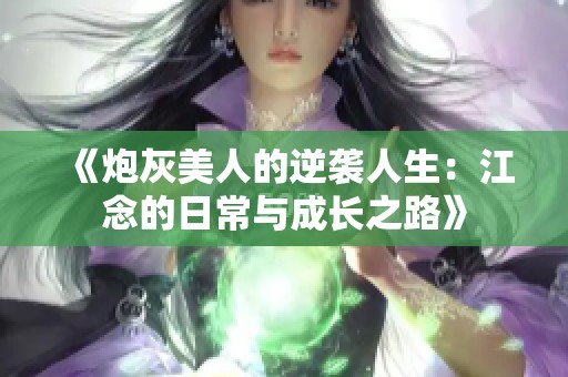 《炮灰美人的逆袭人生：江念的日常与成长之路》