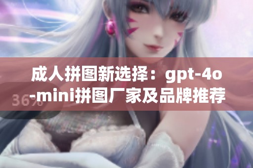 成人拼图新选择：gpt-4o-mini拼图厂家及品牌推荐