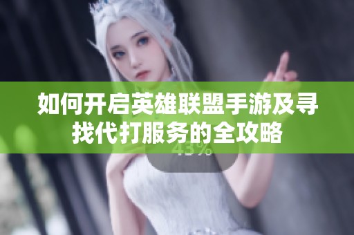 如何开启英雄联盟手游及寻找代打服务的全攻略