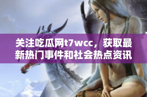 关注吃瓜网t7wcc，获取最新热门事件和社会热点资讯