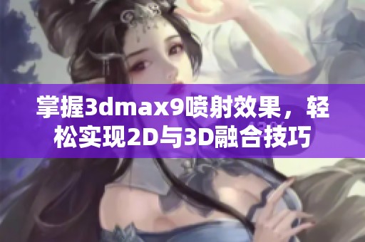 掌握3dmax9喷射效果，轻松实现2D与3D融合技巧