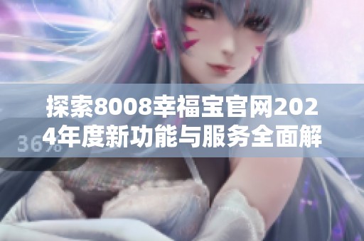 探索8008幸福宝官网2024年度新功能与服务全面解析