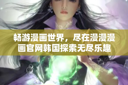 畅游漫画世界，尽在漫漫漫画官网韩国探索无尽乐趣