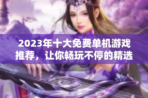 2023年十大免费单机游戏推荐，让你畅玩不停的精选列表