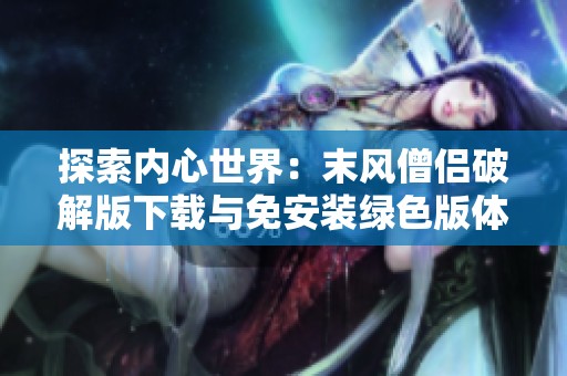 探索内心世界：末风僧侣破解版下载与免安装绿色版体验
