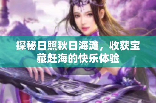 探秘日照秋日海滩，收获宝藏赶海的快乐体验