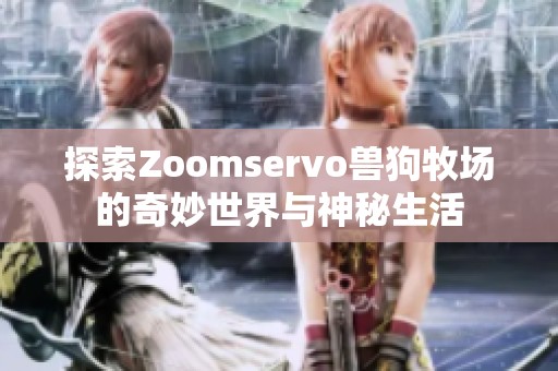 探索Zoomservo兽狗牧场的奇妙世界与神秘生活