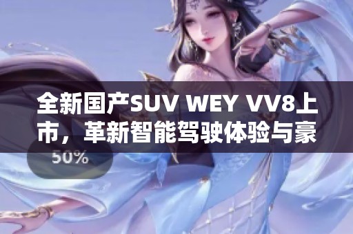 全新国产SUV WEY VV8上市，革新智能驾驶体验与豪华配置