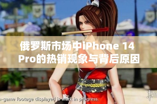 俄罗斯市场中iPhone 14 Pro的热销现象与背后原因探析