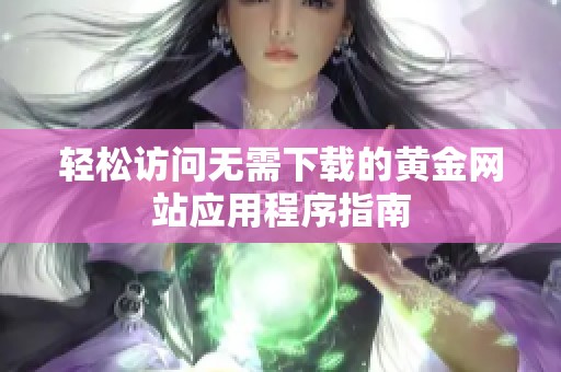 轻松访问无需下载的黄金网站应用程序指南