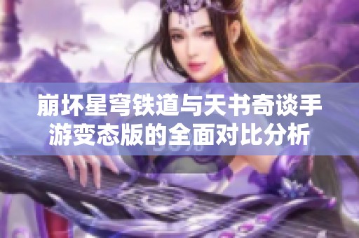 崩坏星穹铁道与天书奇谈手游变态版的全面对比分析