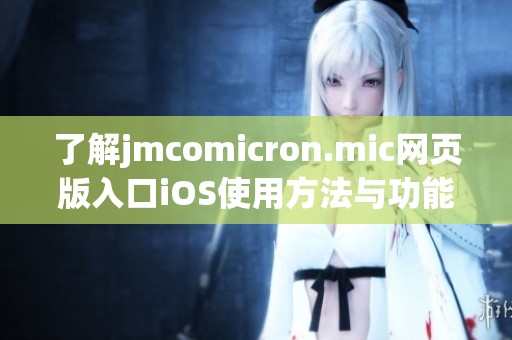 了解jmcomicron.mic网页版入口iOS使用方法与功能介绍