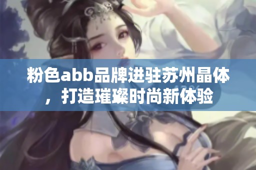 粉色abb品牌进驻苏州晶体，打造璀璨时尚新体验