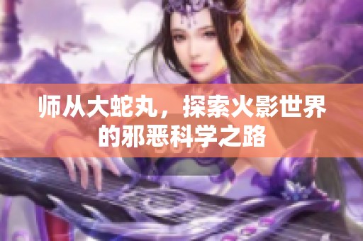 师从大蛇丸，探索火影世界的邪恶科学之路