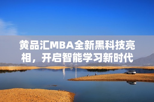 黄品汇MBA全新黑科技亮相，开启智能学习新时代