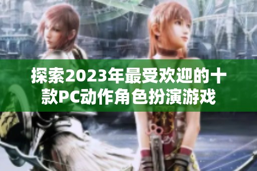 探索2023年最受欢迎的十款PC动作角色扮演游戏