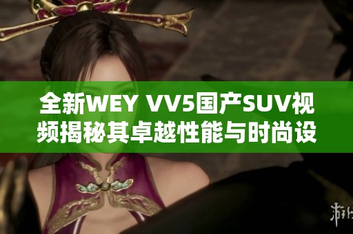 全新WEY VV5国产SUV视频揭秘其卓越性能与时尚设计