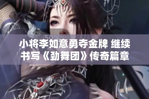 小将李如意勇夺金牌 继续书写《劲舞团》传奇篇章