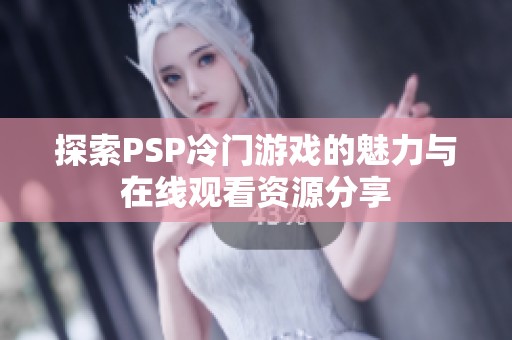 探索PSP冷门游戏的魅力与在线观看资源分享