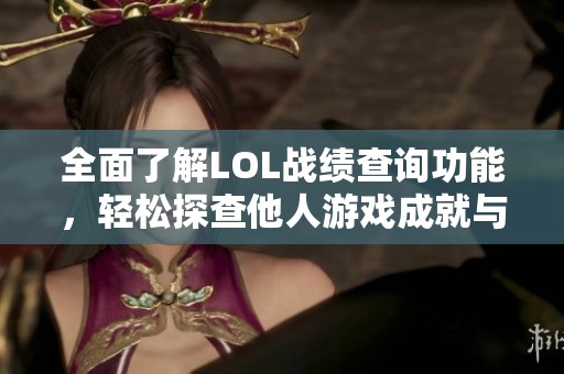 全面了解LOL战绩查询功能，轻松探查他人游戏成就与荣耀