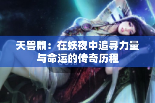 天兽鼎：在妖夜中追寻力量与命运的传奇历程