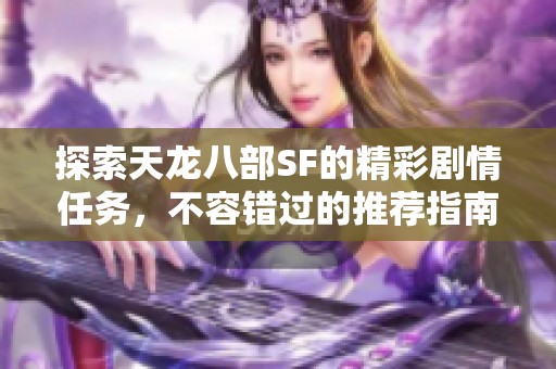 探索天龙八部SF的精彩剧情任务，不容错过的推荐指南