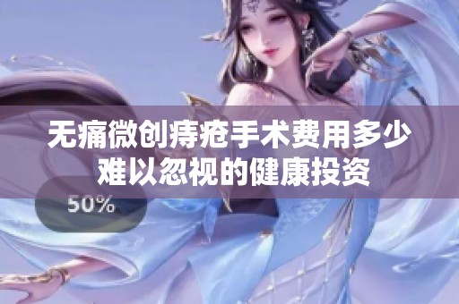 无痛微创痔疮手术费用多少 难以忽视的健康投资