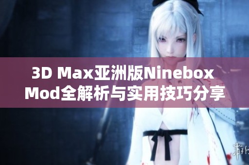 3D Max亚洲版Ninebox Mod全解析与实用技巧分享