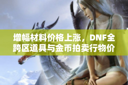 增幅材料价格上涨，DNF全跨区道具与金币拍卖行物价走势分析