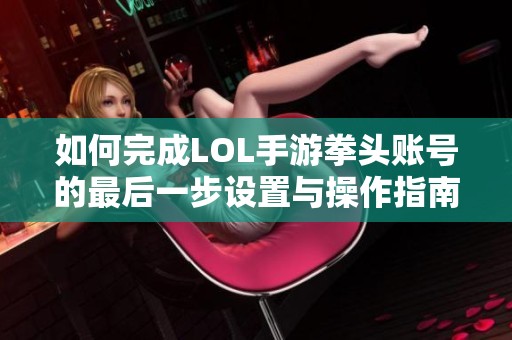 如何完成LOL手游拳头账号的最后一步设置与操作指南