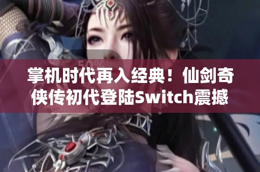 掌机时代再入经典！仙剑奇侠传初代登陆Switch震撼归来