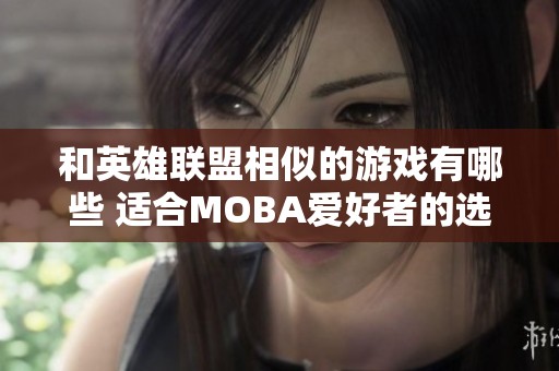 和英雄联盟相似的游戏有哪些 适合MOBA爱好者的选择