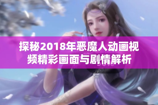 探秘2018年恶魔人动画视频精彩画面与剧情解析