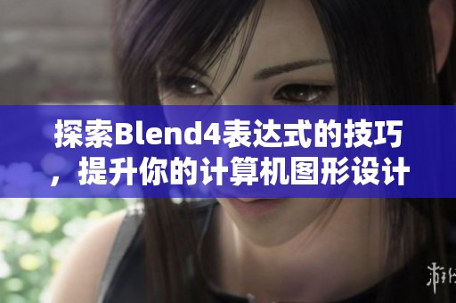 探索Blend4表达式的技巧，提升你的计算机图形设计水平