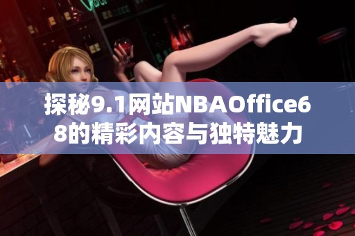 探秘9.1网站NBAOffice68的精彩内容与独特魅力