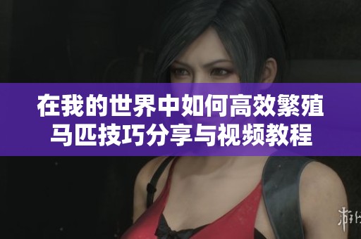 在我的世界中如何高效繁殖马匹技巧分享与视频教程