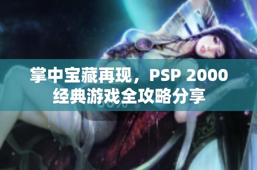 掌中宝藏再现，PSP 2000经典游戏全攻略分享